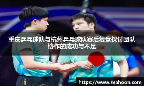 重庆乒乓球队与杭州乒乓球队赛后复盘探讨团队协作的成功与不足