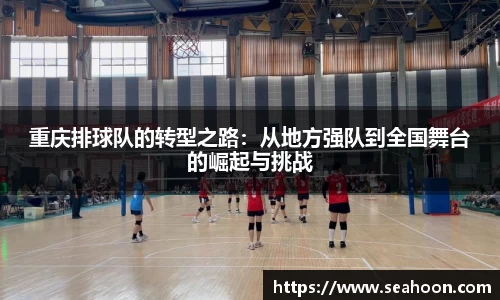 重庆排球队的转型之路：从地方强队到全国舞台的崛起与挑战