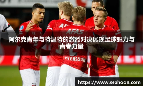 阿尔克青年与特温特的激烈对决展现足球魅力与青春力量