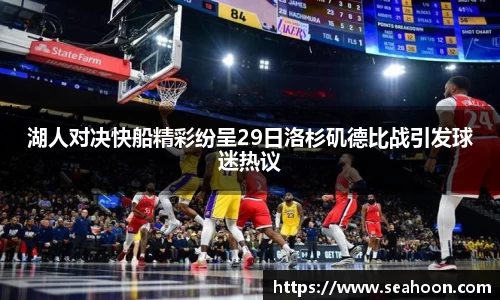 湖人对决快船精彩纷呈29日洛杉矶德比战引发球迷热议