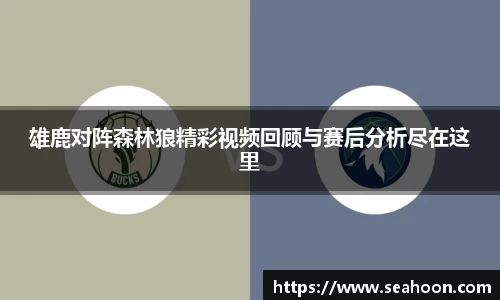 雄鹿对阵森林狼精彩视频回顾与赛后分析尽在这里