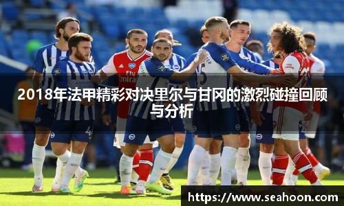 2018年法甲精彩对决里尔与甘冈的激烈碰撞回顾与分析