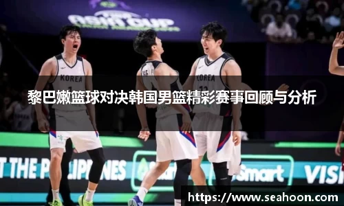 黎巴嫩篮球对决韩国男篮精彩赛事回顾与分析